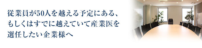 従業員が50人を越える予定にある、もしくはすでに越えていて産業医を選任したい企業様へ